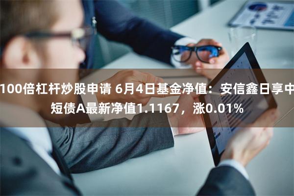 100倍杠杆炒股申请 6月4日基金净值：安信鑫日享中短债A最新净值1.1167，涨0.01%