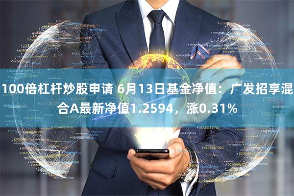 100倍杠杆炒股申请 6月13日基金净值：广发招享混合A最新净值1.2594，涨0.31%