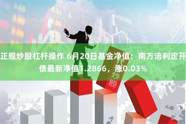 正规炒股杠杆操作 6月20日基金净值：南方涪利定开债最新净值1.2866，涨0.03%