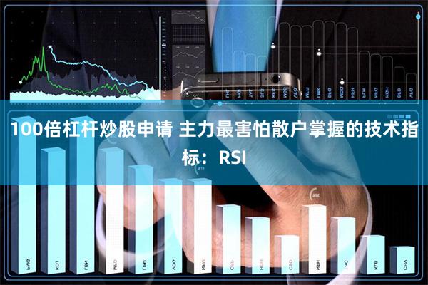 100倍杠杆炒股申请 主力最害怕散户掌握的技术指标：RSI