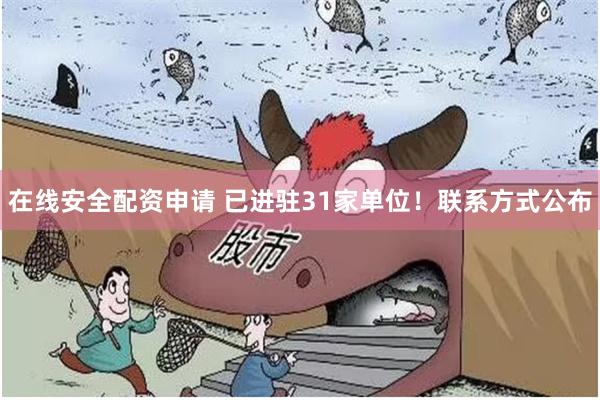 在线安全配资申请 已进驻31家单位！联系方式公布