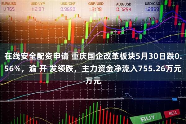 在线安全配资申请 重庆国企改革板块5月30日跌0.56%，渝 开 发领跌，主力资金净流入755.26万元