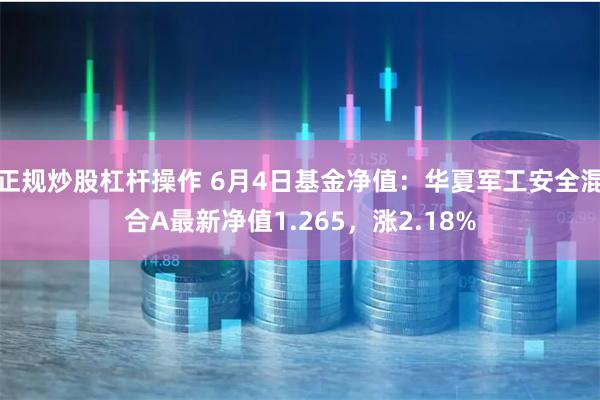 正规炒股杠杆操作 6月4日基金净值：华夏军工安全混合A最新净值1.265，涨2.18%