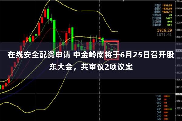 在线安全配资申请 中金岭南将于6月25日召开股东大会，共审议2项议案