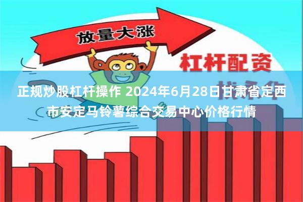 正规炒股杠杆操作 2024年6月28日甘肃省定西市安定马铃薯综合交易中心价格行情