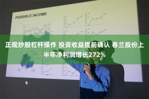 正规炒股杠杆操作 投资收益提前确认 春兰股份上半年净利润增长272%