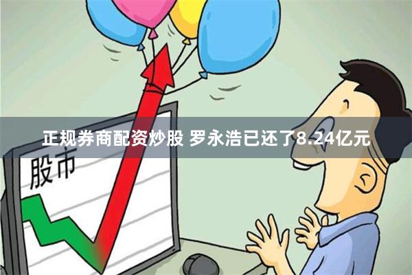 正规券商配资炒股 罗永浩已还了8.24亿元