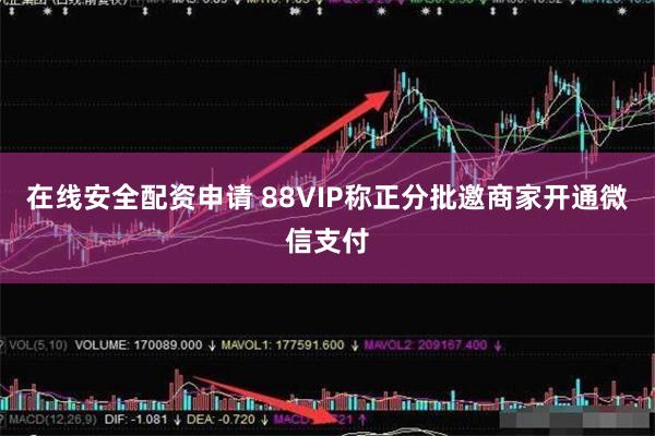 在线安全配资申请 88VIP称正分批邀商家开通微信支付