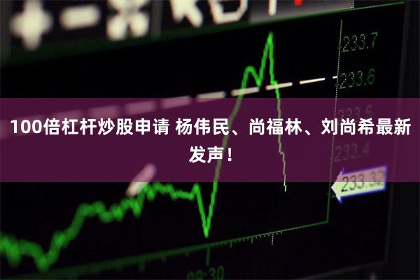 100倍杠杆炒股申请 杨伟民、尚福林、刘尚希最新发声！