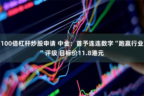 100倍杠杆炒股申请 中金：首予连连数字“跑赢行业”评级 目标价11.8港元