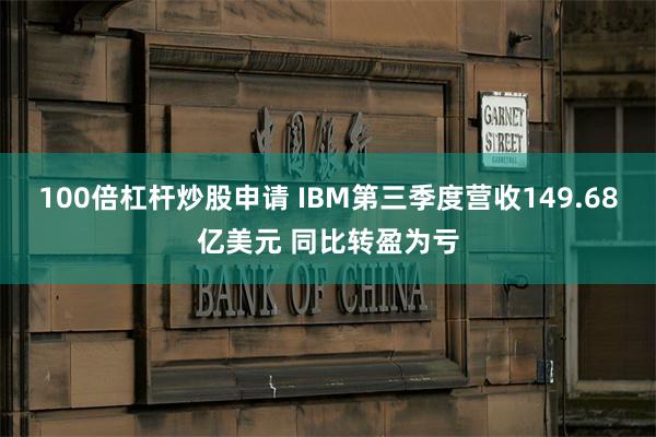 100倍杠杆炒股申请 IBM第三季度营收149.68亿美元 同比转盈为亏