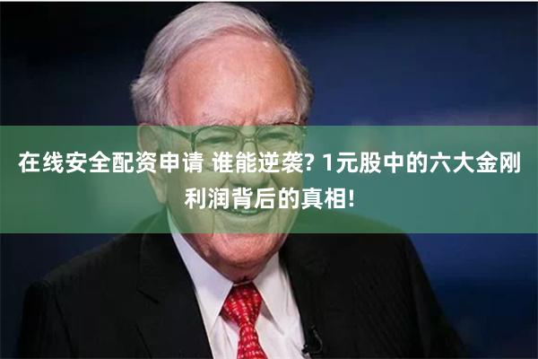 在线安全配资申请 谁能逆袭? 1元股中的六大金刚利润背后的真相!