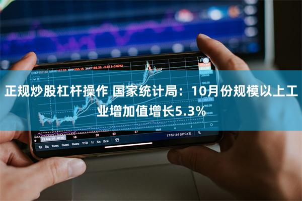 正规炒股杠杆操作 国家统计局：10月份规模以上工业增加值增长5.3%