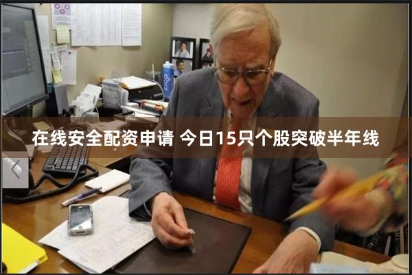 在线安全配资申请 今日15只个股突破半年线