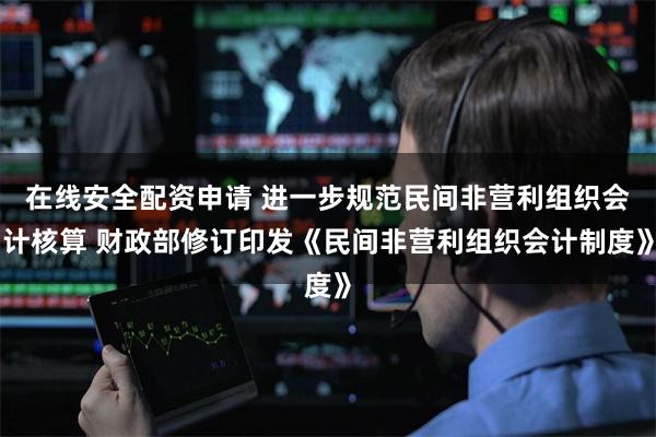 在线安全配资申请 进一步规范民间非营利组织会计核算 财政部修订印发《民间非营利组织会计制度》