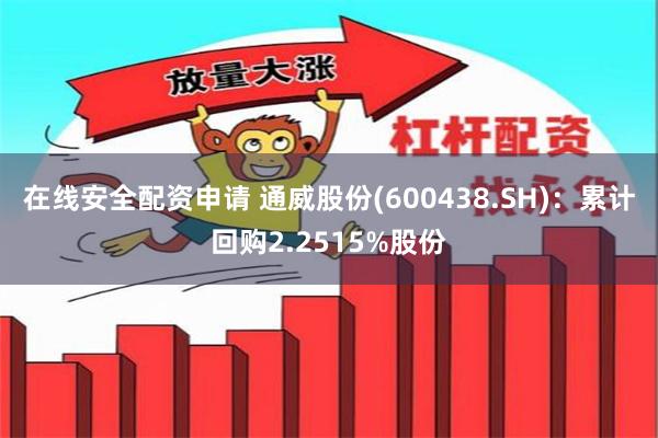 在线安全配资申请 通威股份(600438.SH)：累计回购2.2515%股份