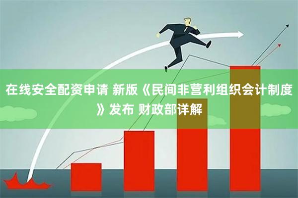 在线安全配资申请 新版《民间非营利组织会计制度》发布 财政部详解
