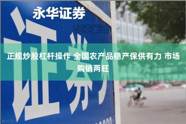 正规炒股杠杆操作 全国农产品稳产保供有力 市场购销两旺