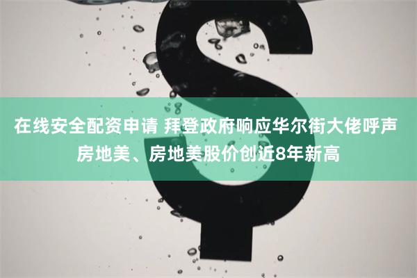 在线安全配资申请 拜登政府响应华尔街大佬呼声 房地美、房地美股价创近8年新高