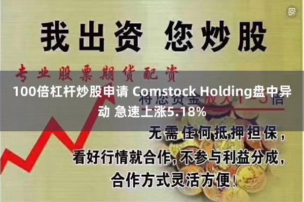 100倍杠杆炒股申请 Comstock Holding盘中异动 急速上涨5.18%