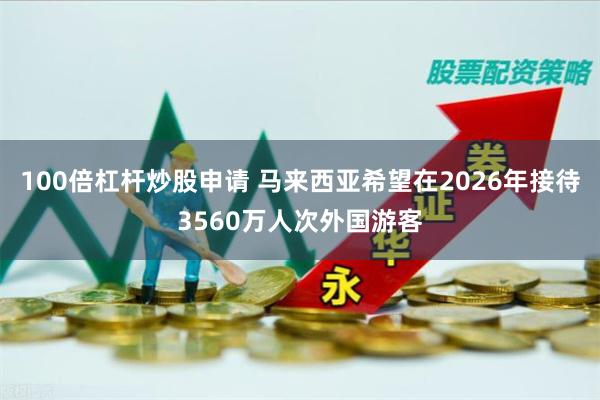 100倍杠杆炒股申请 马来西亚希望在2026年接待3560万人次外国游客