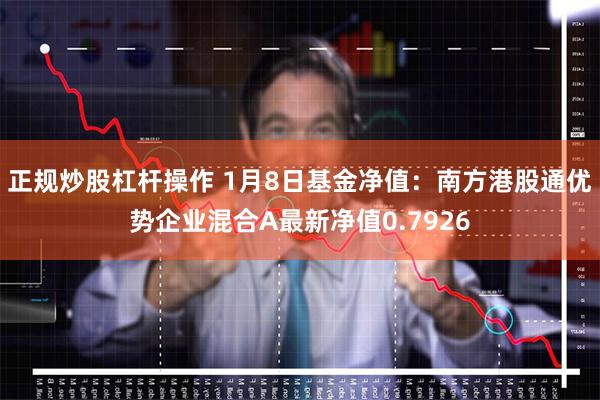 正规炒股杠杆操作 1月8日基金净值：南方港股通优势企业混合A最新净值0.7926