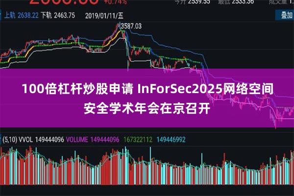 100倍杠杆炒股申请 InForSec2025网络空间安全学术年会在京召开