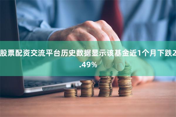 股票配资交流平台历史数据显示该基金近1个月下跌2.49%