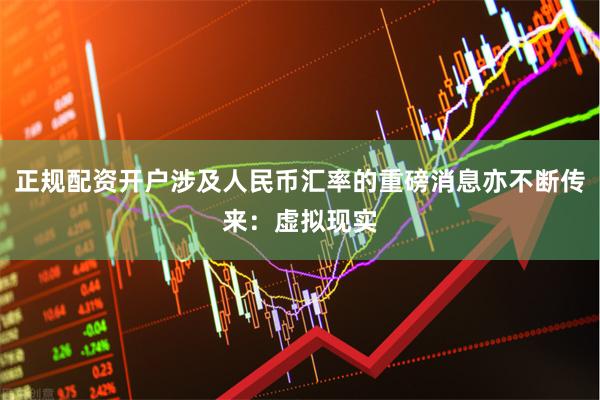 正规配资开户涉及人民币汇率的重磅消息亦不断传来：虚拟现实