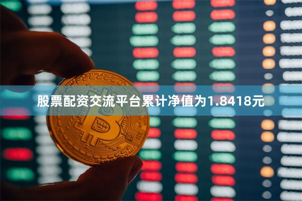 股票配资交流平台累计净值为1.8418元