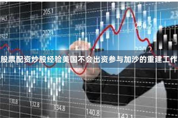 股票配资炒股经验美国不会出资参与加沙的重建工作