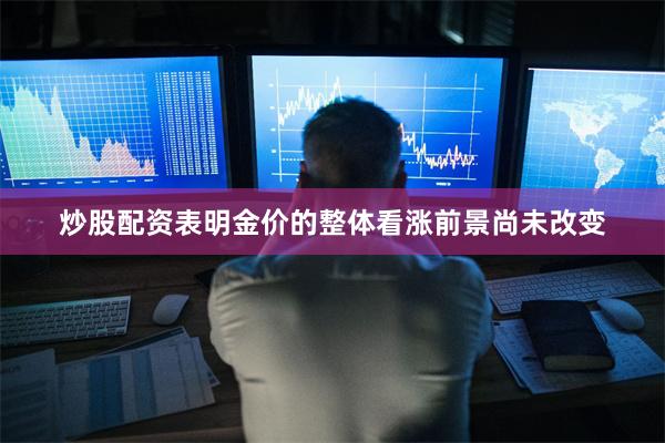炒股配资表明金价的整体看涨前景尚未改变