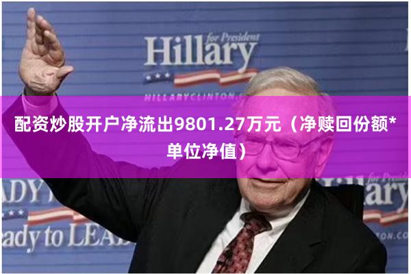 配资炒股开户净流出9801.27万元（净赎回份额*单位净值）