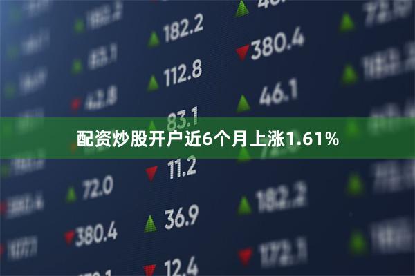 配资炒股开户近6个月上涨1.61%