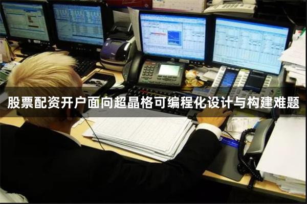 股票配资开户面向超晶格可编程化设计与构建难题