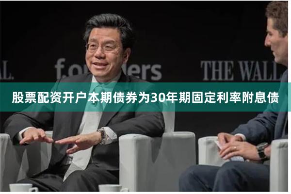 股票配资开户本期债券为30年期固定利率附息债