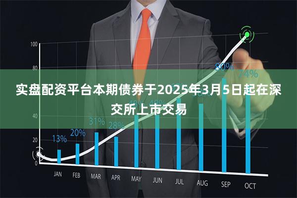实盘配资平台本期债券于2025年3月5日起在深交所上市交易