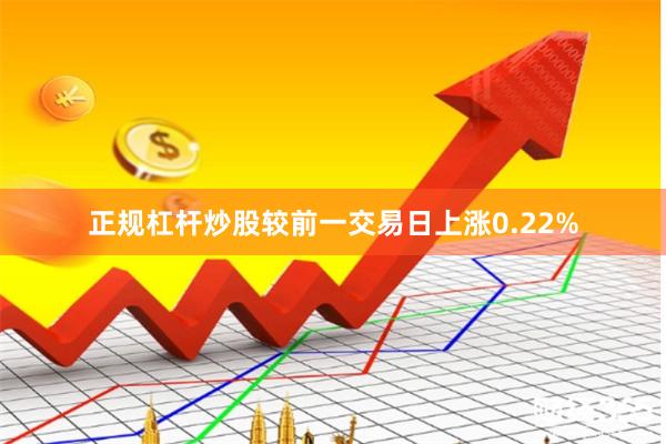 正规杠杆炒股较前一交易日上涨0.22%