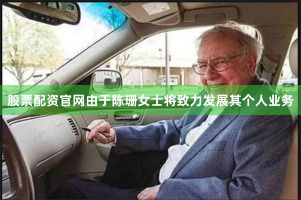 股票配资官网由于陈珊女士将致力发展其个人业务
