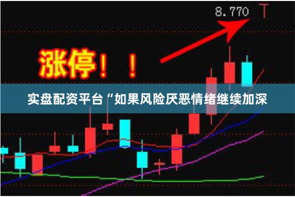 实盘配资平台“如果风险厌恶情绪继续加深