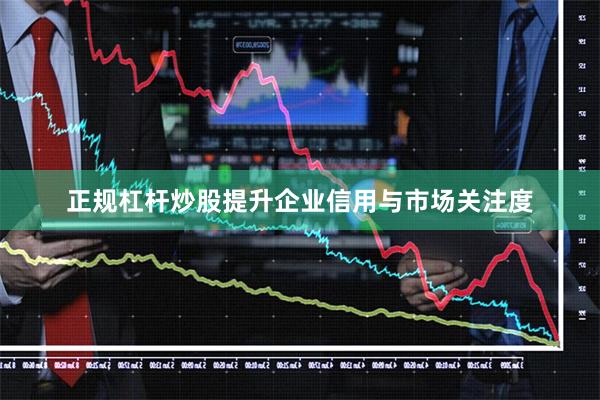 正规杠杆炒股提升企业信用与市场关注度