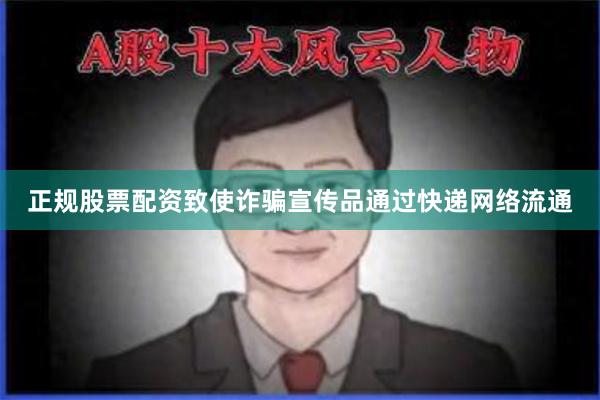 正规股票配资致使诈骗宣传品通过快递网络流通