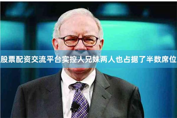 股票配资交流平台实控人兄妹两人也占据了半数席位