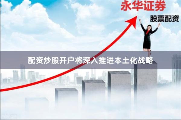 配资炒股开户将深入推进本土化战略