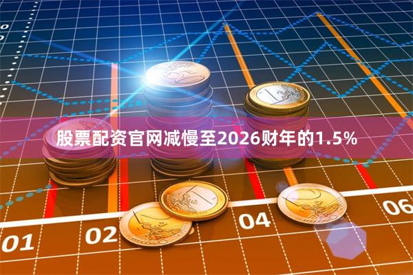 股票配资官网减慢至2026财年的1.5%