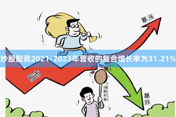 炒股配资2021-2023年营收的复合增长率为31.21%