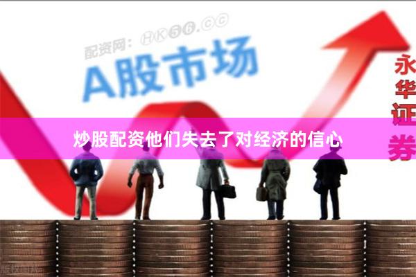 炒股配资他们失去了对经济的信心