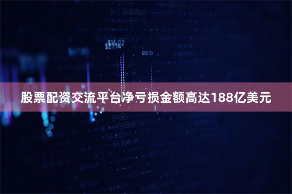 股票配资交流平台净亏损金额高达188亿美元