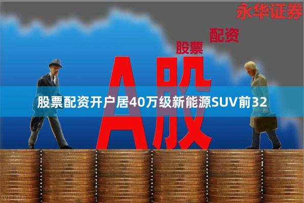 股票配资开户居40万级新能源SUV前32