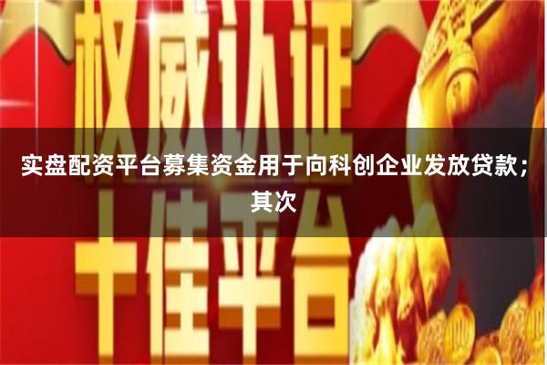实盘配资平台募集资金用于向科创企业发放贷款;其次